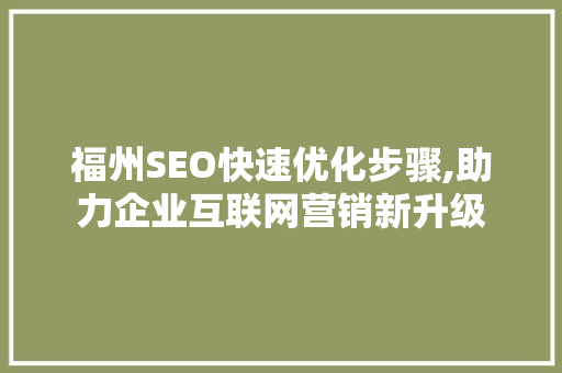 福州SEO快速优化步骤,助力企业互联网营销新升级