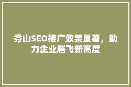 秀山SEO推广效果显著，助力企业腾飞新高度