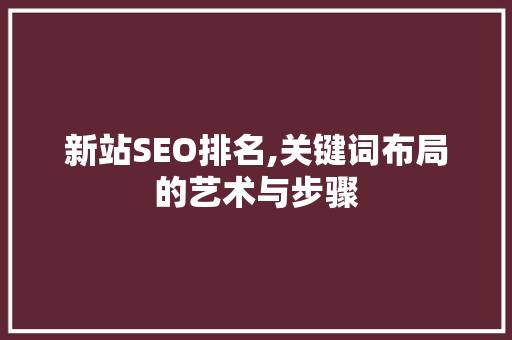 新站SEO排名,关键词布局的艺术与步骤