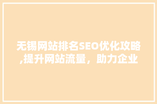 无锡网站排名SEO优化攻略,提升网站流量，助力企业腾飞