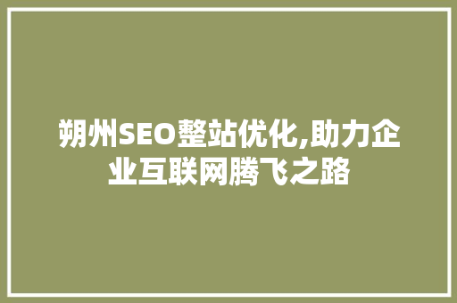 朔州SEO整站优化,助力企业互联网腾飞之路