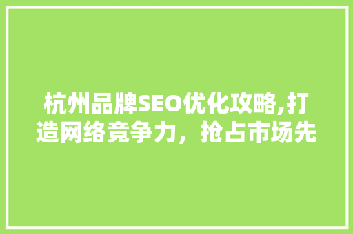 杭州品牌SEO优化攻略,打造网络竞争力，抢占市场先机