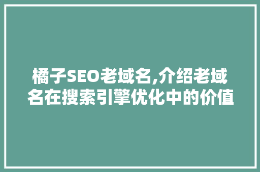 橘子SEO老域名,介绍老域名在搜索引擎优化中的价值与运用