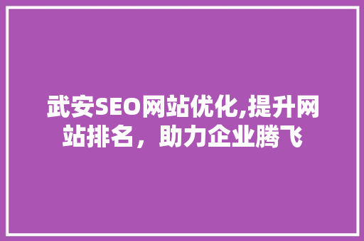 武安SEO网站优化,提升网站排名，助力企业腾飞