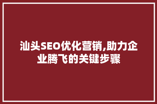 汕头SEO优化营销,助力企业腾飞的关键步骤