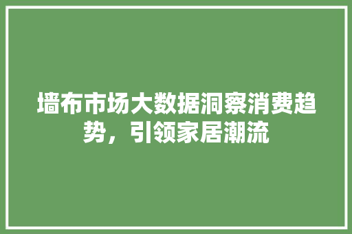 墙布市场大数据洞察消费趋势，引领家居潮流