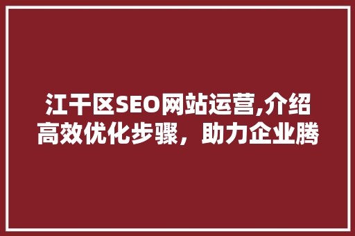 江干区SEO网站运营,介绍高效优化步骤，助力企业腾飞