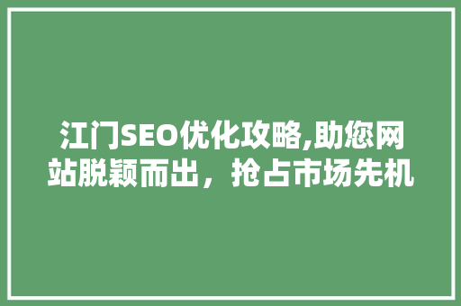 江门SEO优化攻略,助您网站脱颖而出，抢占市场先机