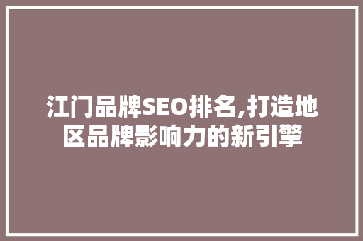 江门品牌SEO排名,打造地区品牌影响力的新引擎