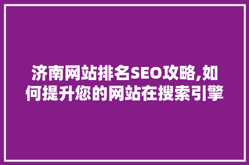 济南网站排名SEO攻略,如何提升您的网站在搜索引擎中的地位