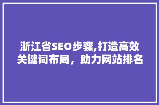 浙江省SEO步骤,打造高效关键词布局，助力网站排名提升