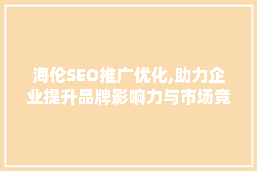 海伦SEO推广优化,助力企业提升品牌影响力与市场竞争力