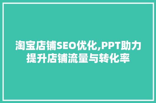 淘宝店铺SEO优化,PPT助力提升店铺流量与转化率