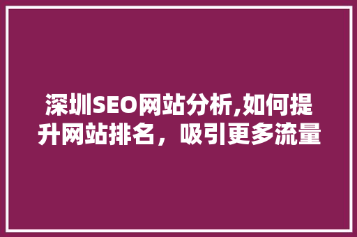 深圳SEO网站分析,如何提升网站排名，吸引更多流量