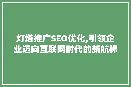灯塔推广SEO优化,引领企业迈向互联网时代的新航标