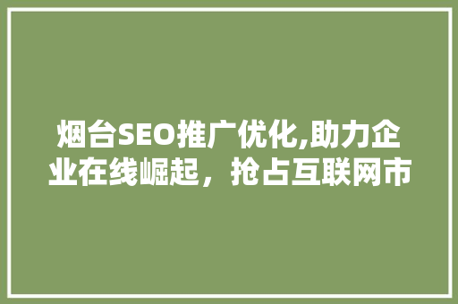 烟台SEO推广优化,助力企业在线崛起，抢占互联网市场先机