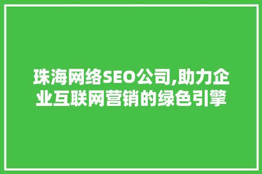 珠海网络SEO公司,助力企业互联网营销的绿色引擎