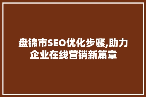 盘锦市SEO优化步骤,助力企业在线营销新篇章