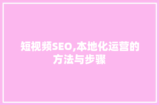 短视频SEO,本地化运营的方法与步骤