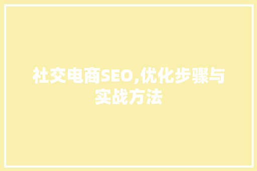社交电商SEO,优化步骤与实战方法