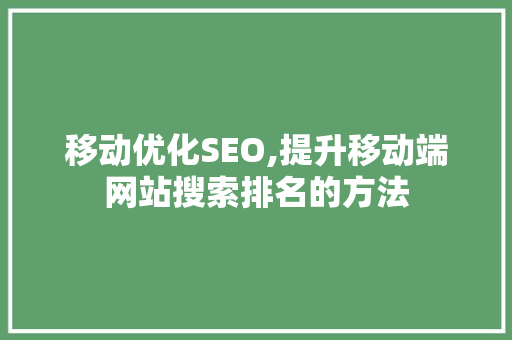 移动优化SEO,提升移动端网站搜索排名的方法
