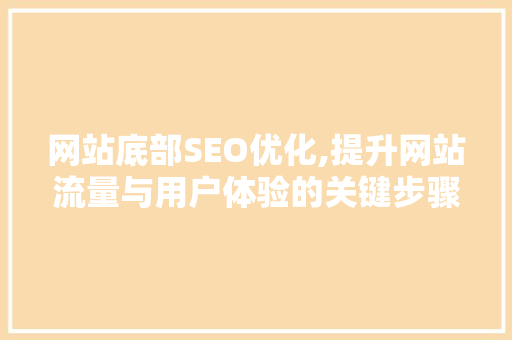 网站底部SEO优化,提升网站流量与用户体验的关键步骤