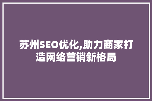 苏州SEO优化,助力商家打造网络营销新格局  第1张