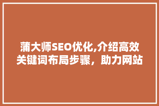 蒲大师SEO优化,介绍高效关键词布局步骤，助力网站排名飙升