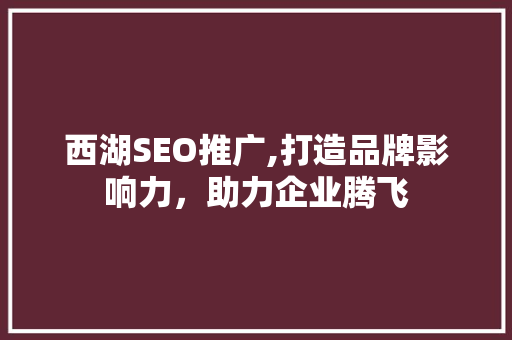 西湖SEO推广,打造品牌影响力，助力企业腾飞