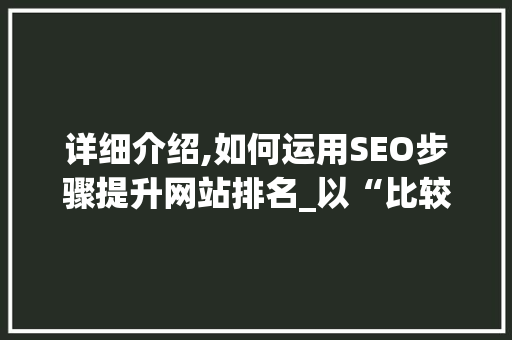 详细介绍,如何运用SEO步骤提升网站排名_以“比较牛”为例
