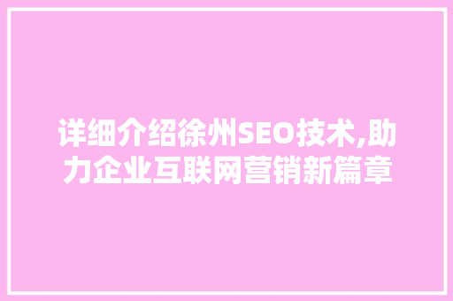 详细介绍徐州SEO技术,助力企业互联网营销新篇章