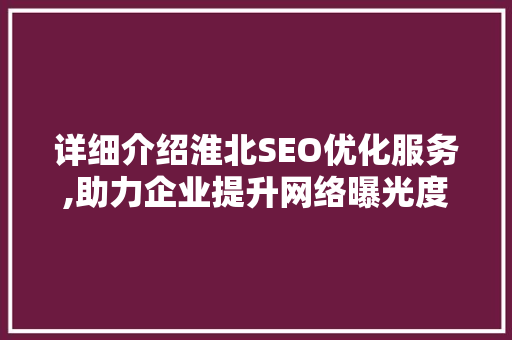 详细介绍淮北SEO优化服务,助力企业提升网络曝光度与竞争力