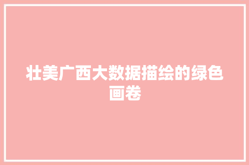 壮美广西大数据描绘的绿色画卷