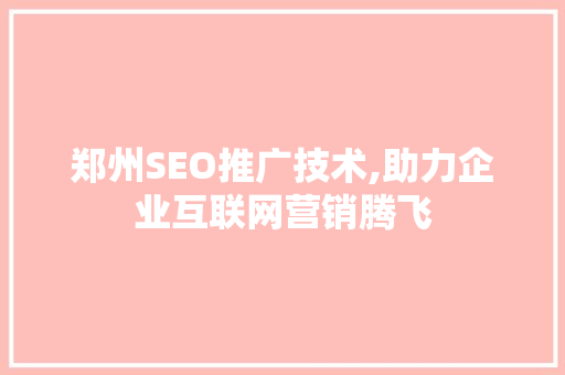郑州SEO推广技术,助力企业互联网营销腾飞