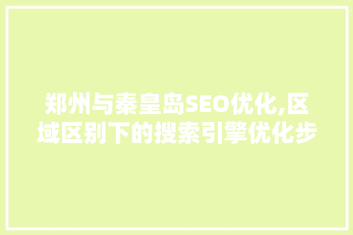 郑州与秦皇岛SEO优化,区域区别下的搜索引擎优化步骤