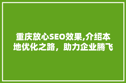 重庆放心SEO效果,介绍本地优化之路，助力企业腾飞