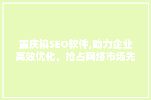 重庆镇SEO软件,助力企业高效优化，抢占网络市场先机