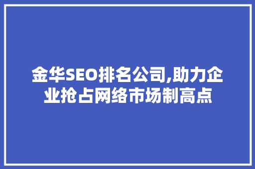 金华SEO排名公司,助力企业抢占网络市场制高点