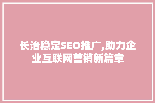 长治稳定SEO推广,助力企业互联网营销新篇章