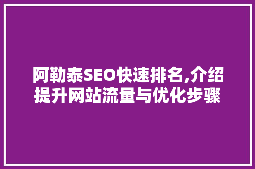 阿勒泰SEO快速排名,介绍提升网站流量与优化步骤