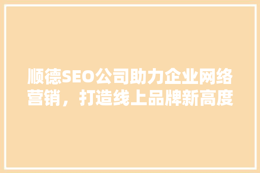 顺德SEO公司助力企业网络营销，打造线上品牌新高度  第1张
