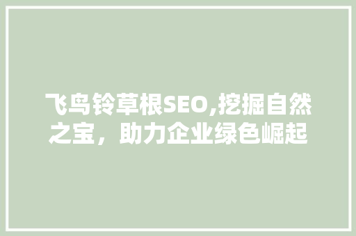 飞鸟铃草根SEO,挖掘自然之宝，助力企业绿色崛起  第1张