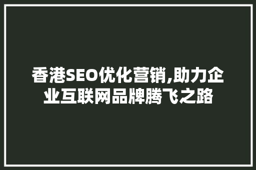 香港SEO优化营销,助力企业互联网品牌腾飞之路