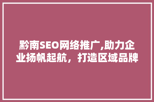 黔南SEO网络推广,助力企业扬帆起航，打造区域品牌新高度