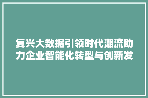 复兴大数据引领时代潮流助力企业智能化转型与创新发展