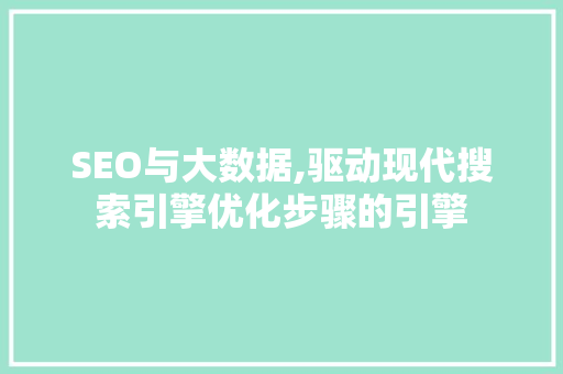 SEO与大数据,驱动现代搜索引擎优化步骤的引擎