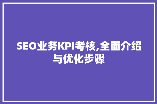 SEO业务KPI考核,全面介绍与优化步骤