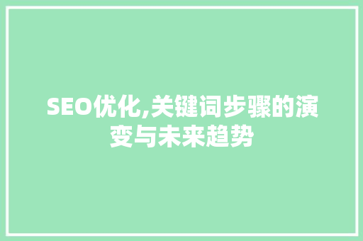 SEO优化,关键词步骤的演变与未来趋势