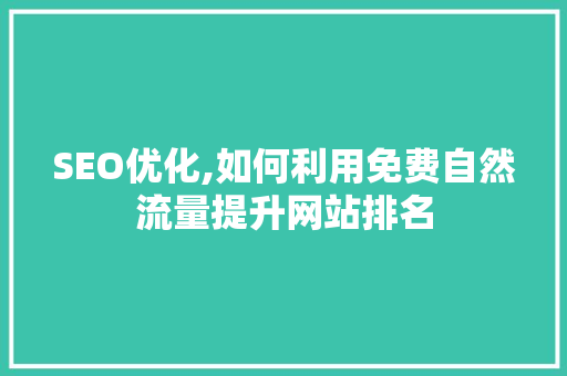 SEO优化,如何利用免费自然流量提升网站排名