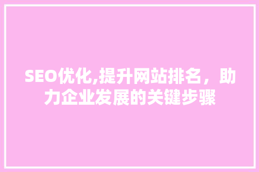 SEO优化,提升网站排名，助力企业发展的关键步骤